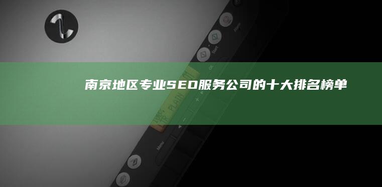 南京地区专业SEO服务公司的十大排名榜单